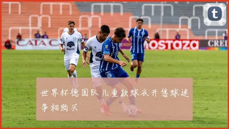 世界杯德国队儿童款球衣开售球迷争相购买