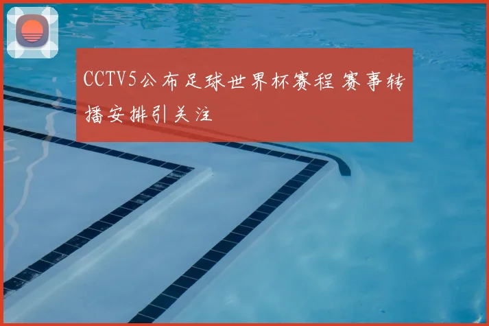 CCTV5公布足球世界杯赛程 赛事转播安排引关注