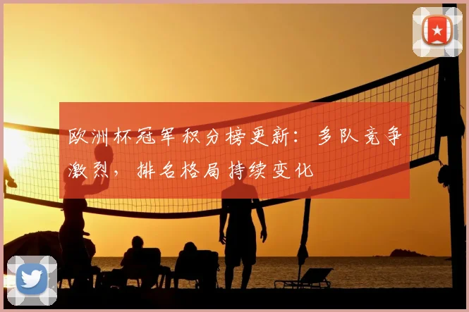 欧洲杯冠军积分榜更新：多队竞争激烈，排名格局持续变化