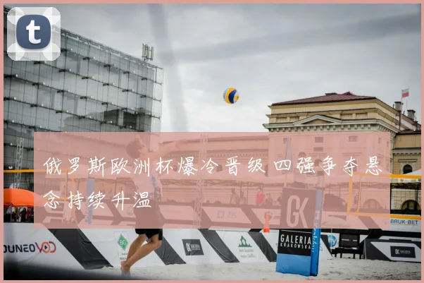 俄罗斯欧洲杯爆冷晋级 四强争夺悬念持续升温