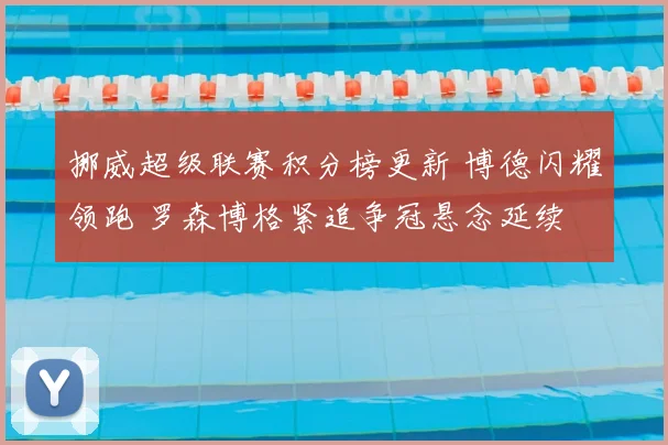 挪威超级联赛积分榜更新 博德闪耀领跑 罗森博格紧追争冠悬念延续
