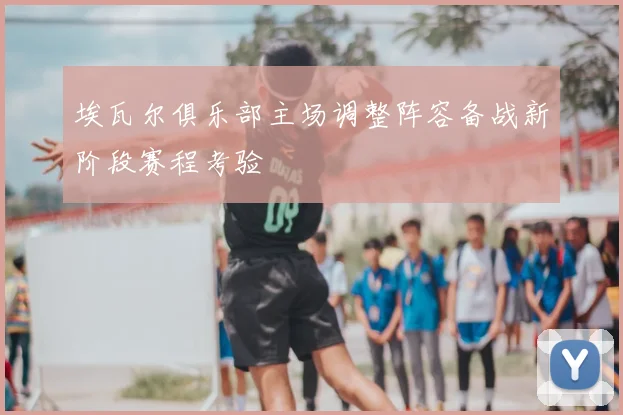 埃瓦尔俱乐部主场调整阵容备战新阶段赛程考验
