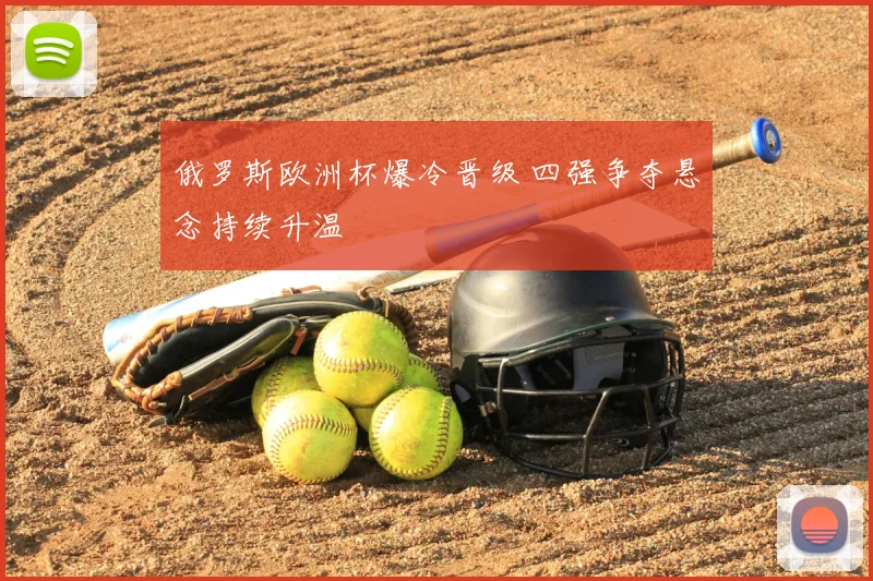 俄罗斯欧洲杯爆冷晋级 四强争夺悬念持续升温