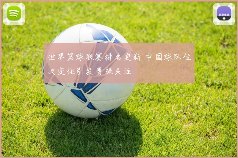 世界篮球联赛排名更新 中国球队位次变化引发晋级关注