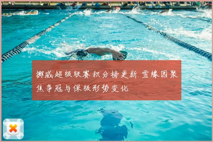 挪威超级联赛积分榜更新 雪缘园聚焦争冠与保级形势变化