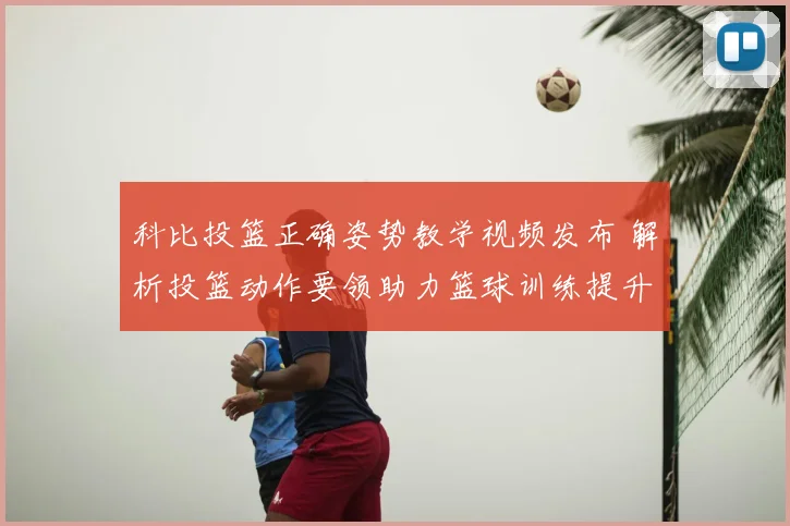 科比投篮正确姿势教学视频发布 解析投篮动作要领助力篮球训练提升