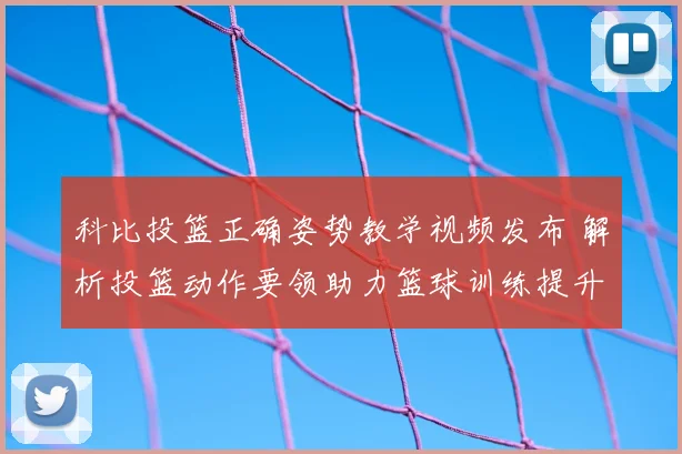 科比投篮正确姿势教学视频发布 解析投篮动作要领助力篮球训练提升