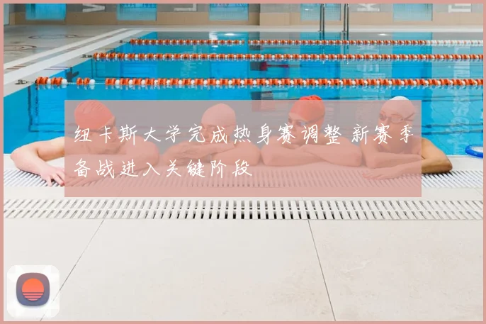 纽卡斯大学完成热身赛调整 新赛季备战进入关键阶段