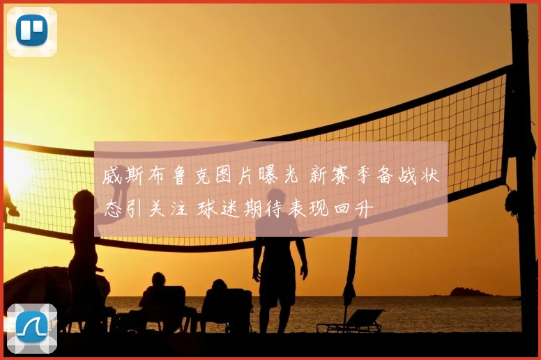 威斯布鲁克图片曝光 新赛季备战状态引关注 球迷期待表现回升