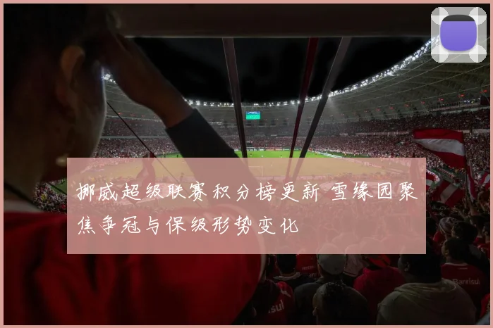 挪威超级联赛积分榜更新 雪缘园聚焦争冠与保级形势变化